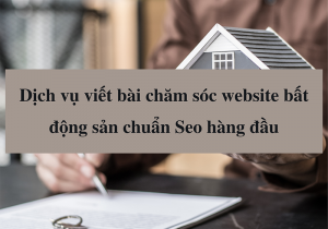 Viết bài bất động sản chuẩn SEO cho Website giá rẻ uy tín